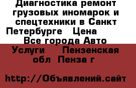 Диагностика,ремонт грузовых иномарок и спецтехники в Санкт-Петербурге › Цена ­ 1 500 - Все города Авто » Услуги   . Пензенская обл.,Пенза г.